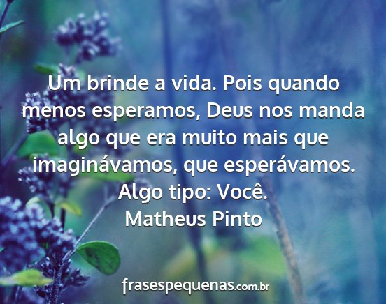 Matheus Pinto - Um brinde a vida. Pois quando menos esperamos,...