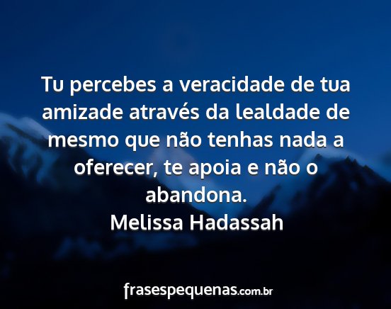 Melissa Hadassah - Tu percebes a veracidade de tua amizade através...