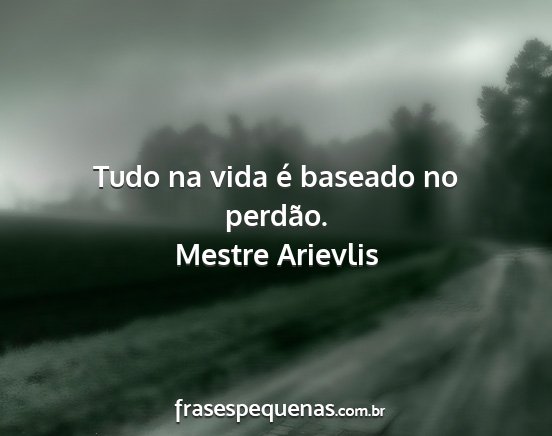 Mestre Arievlis - Tudo na vida é baseado no perdão....