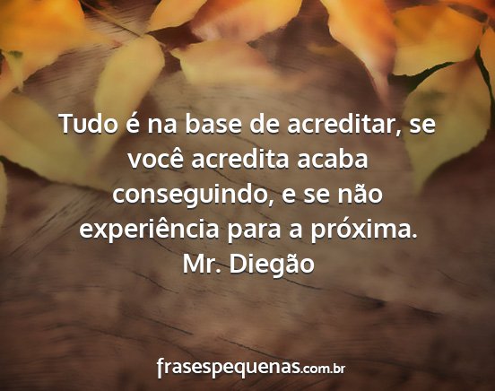 Mr. Diegão - Tudo é na base de acreditar, se você acredita...