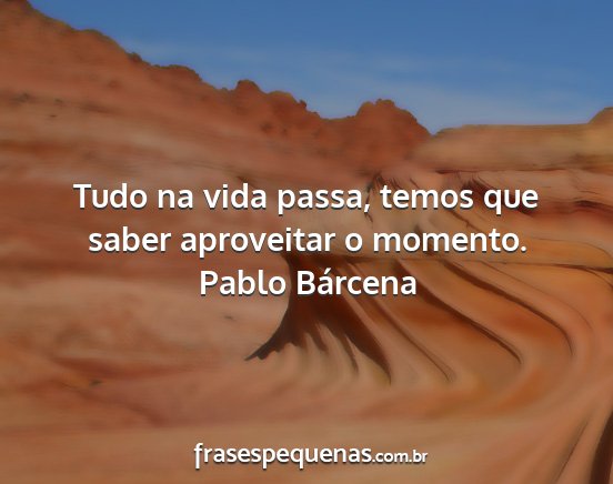 Pablo Bárcena - Tudo na vida passa, temos que saber aproveitar o...