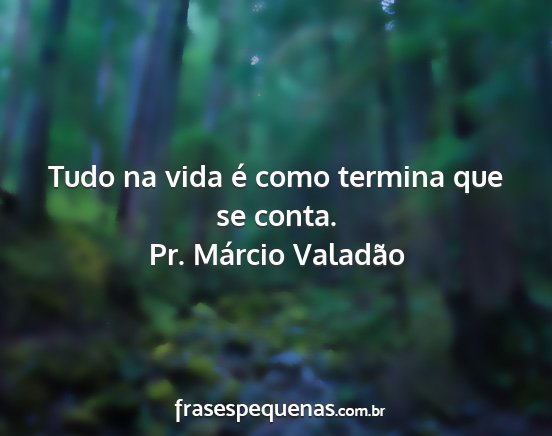 Pr. Márcio Valadão - Tudo na vida é como termina que se conta....