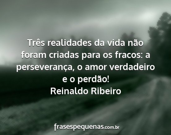 Reinaldo Ribeiro - Três realidades da vida não foram criadas para...