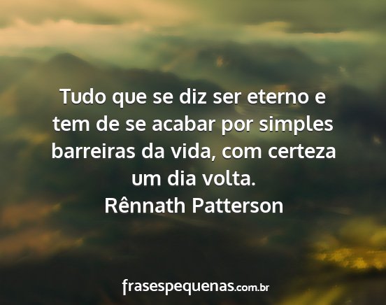 Rênnath Patterson - Tudo que se diz ser eterno e tem de se acabar por...