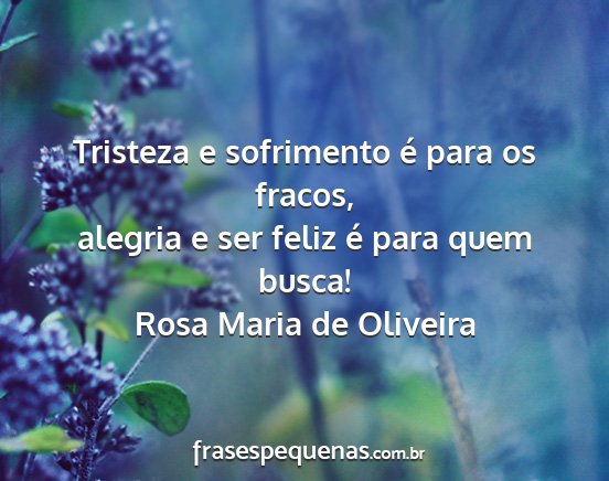 Rosa Maria de Oliveira - Tristeza e sofrimento é para os fracos, alegria...