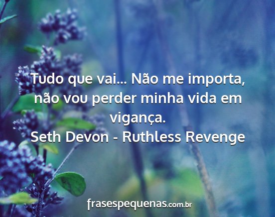 Seth Devon - Ruthless Revenge - Tudo que vai... Não me importa, não vou perder...