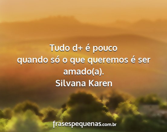 Silvana Karen - Tudo d+ é pouco quando só o que queremos é ser...