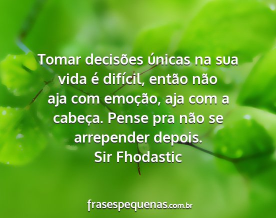 Sir Fhodastic - Tomar decisões únicas na sua vida é difícil,...