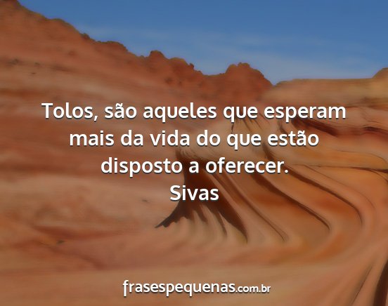 Sivas - Tolos, são aqueles que esperam mais da vida do...