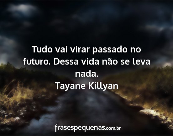 Tayane Killyan - Tudo vai virar passado no futuro. Dessa vida não...