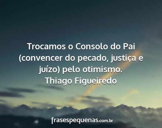 Thiago Figueiredo - Trocamos o Consolo do Pai (convencer do pecado,...