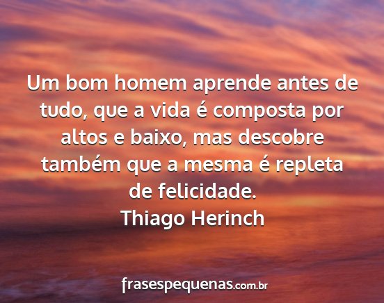 Thiago Herinch - Um bom homem aprende antes de tudo, que a vida é...