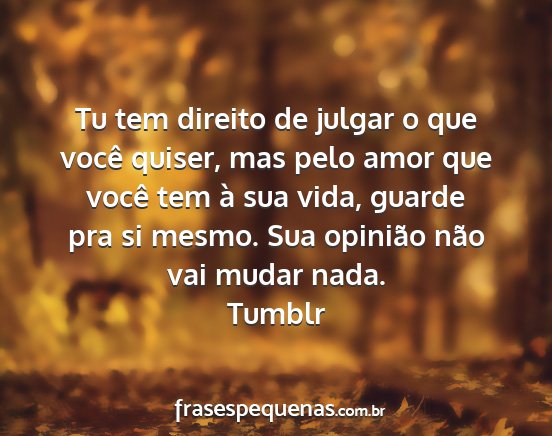 Tumblr - Tu tem direito de julgar o que você quiser, mas...