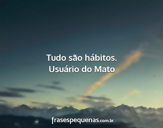 Usuário do Mato - Tudo são hábitos....