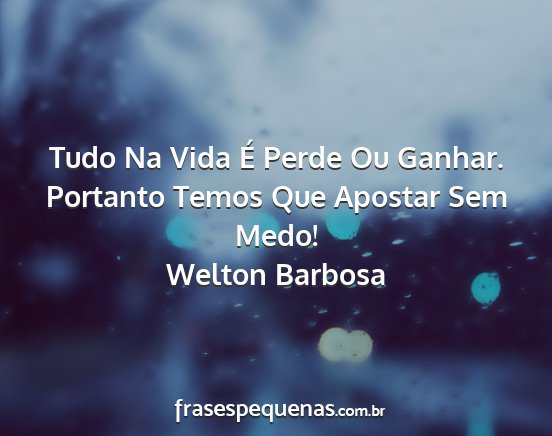 Welton Barbosa - Tudo Na Vida É Perde Ou Ganhar. Portanto Temos...
