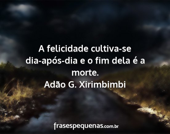 Adão G. Xirimbimbi - A felicidade cultiva-se dia-após-dia e o fim...