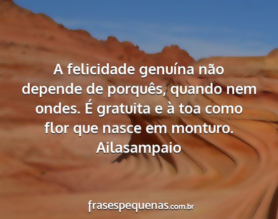 Ailasampaio - A felicidade genuína não depende de porquês,...