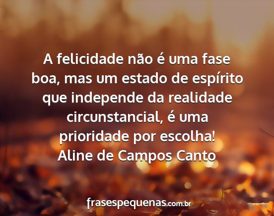 Aline de Campos Canto - A felicidade não é uma fase boa, mas um estado...