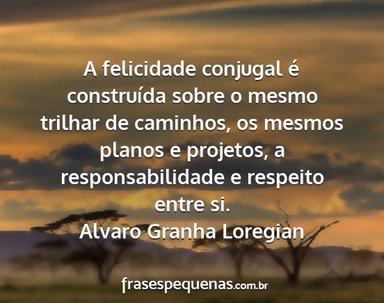 Alvaro Granha Loregian - A felicidade conjugal é construída sobre o...