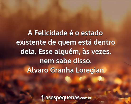 Alvaro Granha Loregian - A Felicidade é o estado existente de quem está...