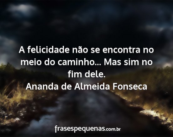 Ananda de Almeida Fonseca - A felicidade não se encontra no meio do...