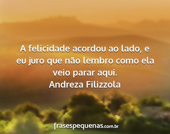 Andreza Filizzola - A felicidade acordou ao lado, e eu juro que não...