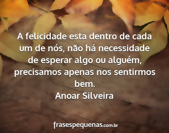 Anoar Silveira - A felicidade esta dentro de cada um de nós, não...