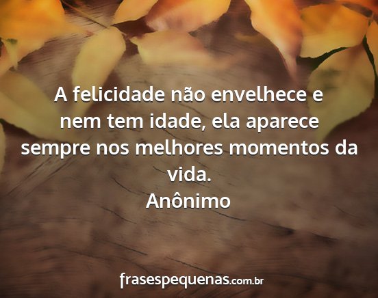 Anônimo - A felicidade não envelhece e nem tem idade, ela...