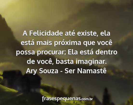 Ary Souza - Ser Namastê - A Felicidade até existe, ela está mais próxima...