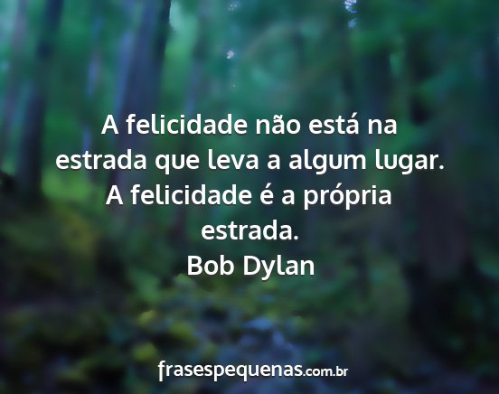 Bob Dylan - A felicidade não está na estrada que leva a...