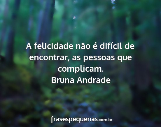 Bruna Andrade - A felicidade não é difícil de encontrar, as...
