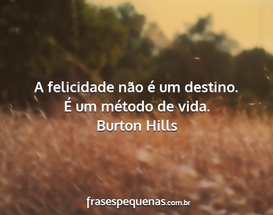 Burton Hills - A felicidade não é um destino. É um método de...