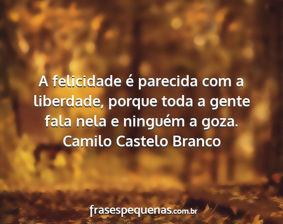 Camilo Castelo Branco - A felicidade é parecida com a liberdade, porque...