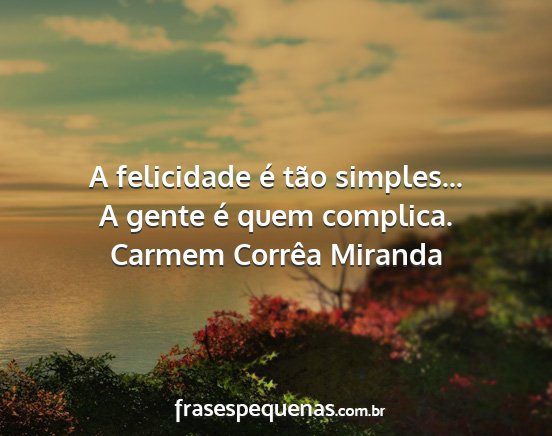 Carmem Corrêa Miranda - A felicidade é tão simples... A gente é quem...