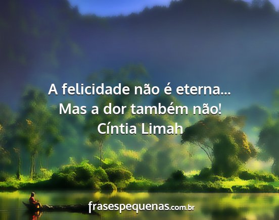 Cíntia Limah - A felicidade não é eterna... Mas a dor também...