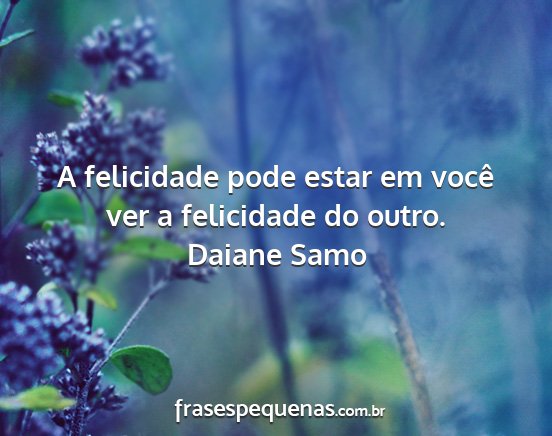 Daiane Samo - A felicidade pode estar em você ver a felicidade...