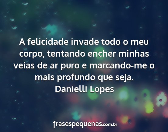Danielli Lopes - A felicidade invade todo o meu corpo, tentando...
