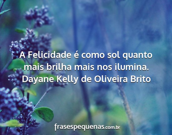 Dayane Kelly de Oliveira Brito - A Felicidade é como sol quanto mais brilha mais...