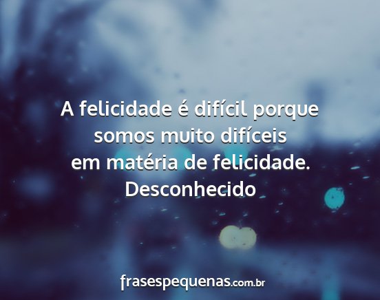 Desconhecido - A felicidade é difícil porque somos muito...