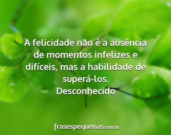 Desconhecido - A felicidade não é a ausência de momentos...