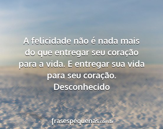 Desconhecido - A felicidade não é nada mais do que entregar...