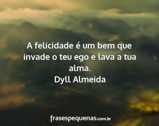 Dyll Almeida - A felicidade é um bem que invade o teu ego e...