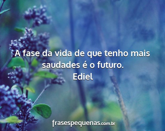 Ediel - A fase da vida de que tenho mais saudades é o...