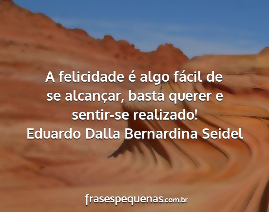 Eduardo Dalla Bernardina Seidel - A felicidade é algo fácil de se alcançar,...
