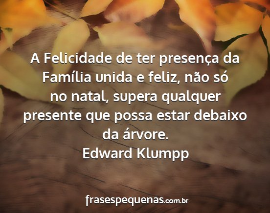 Edward Klumpp - A Felicidade de ter presença da Família unida e...