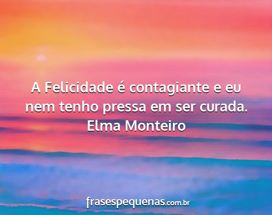 Elma Monteiro - A Felicidade é contagiante e eu nem tenho pressa...