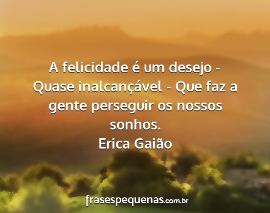 Erica Gaião - A felicidade é um desejo - Quase inalcançável...