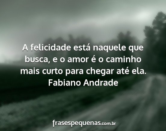 Fabiano Andrade - A felicidade está naquele que busca, e o amor é...
