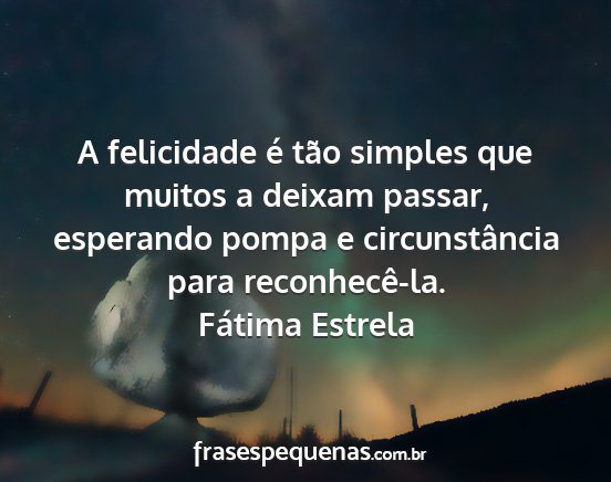 Fátima Estrela - A felicidade é tão simples que muitos a deixam...