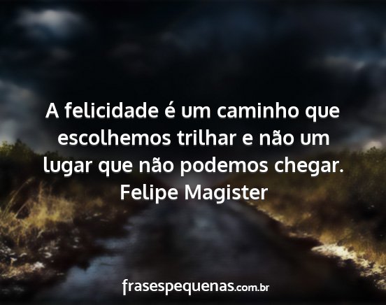 Felipe Magister - A felicidade é um caminho que escolhemos trilhar...